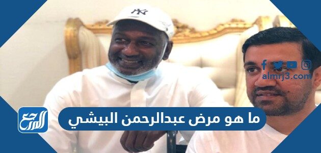 ما هو مرض عبدالرحمن البيشي