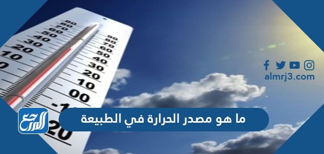 ما هو مصدر الحرارة في الطبيعة