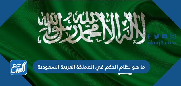 ما هو نظام الحكم في المملكة العربية السعودية