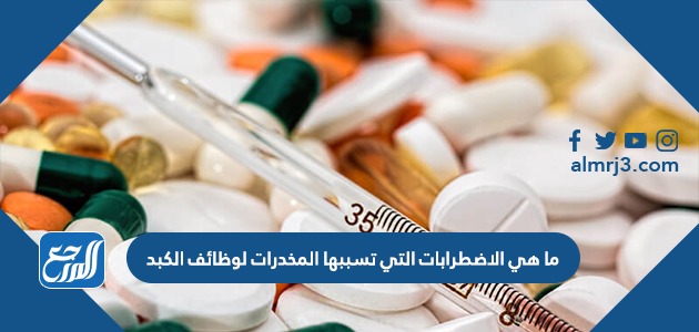 ما هي الاضطرابات التي تسببها المخدرات لوظائف الكبد