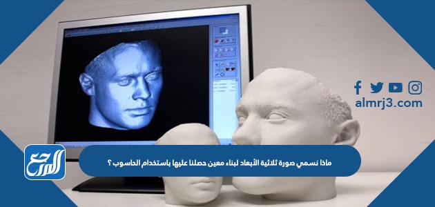 ماذا نسمي صورة ثلاثية الأبعاد لبناء معين حصلنا عليها باستخدام الحاسوب ؟
