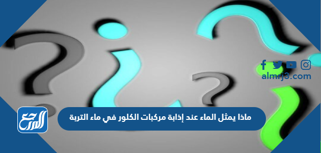 ماذا يمثل الماء عند إذابة مركبات الكلور في ماء التربة