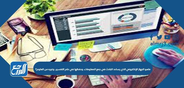 ماهو الجهاز الإلكتروني الذي يساعد الباحث في جمع المعلومات، وحفظها في علم التفسير، وغيره من العلوم؟