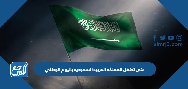 متى تحتفل المملكة العربية السعودية باليوم الوطني