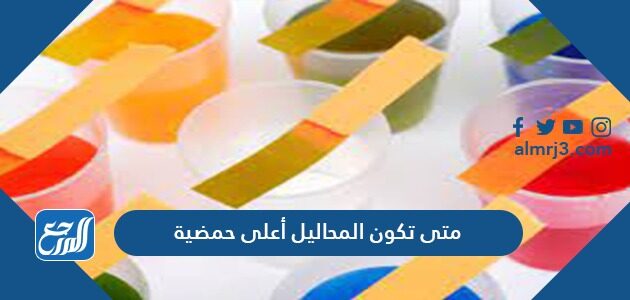 متى تكون المحاليل أعلى حمضية