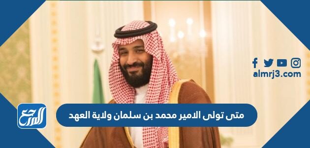 متى تولى الامير محمد بن سلمان ولاية العهد متى تولى الامير محمد بن سلمان ولاية العهد