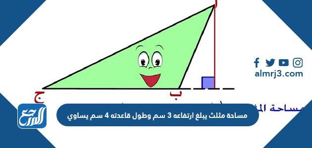 مساحة مثلث يبلغ ارتفاعه 3 سم وطول قاعدته 4 سم يساوي