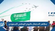 10 من أهم مظاهر الاحتفال باليوم الوطني السعودي