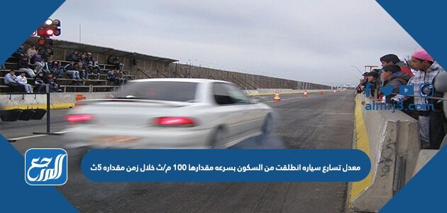 معدل تسارع سياره انطلقت من السكون بسرعه مقدارها 100 م/ث خلال زمن مقداره 5ث