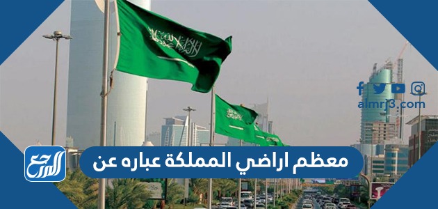 معظم اراضي المملكة عباره عن