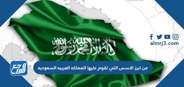 من ابرز الاسس التي تقوم عليها المملكه العربيه السعوديه