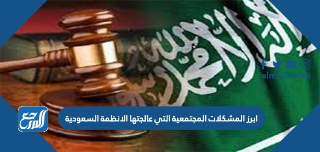 من ابرز المشكلات المجتمعية التي عالجتها الانظمة السعودية