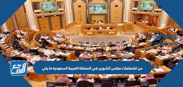 من اختصاصات مجلس الشورى في المملكة العربية السعودية ما يلي