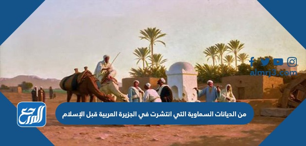 من الديانات السماوية التي انتشرت في الجزيرة العربية قبل الإسلام