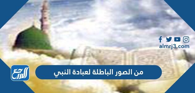 من الصور الباطلة لعبادة النبي