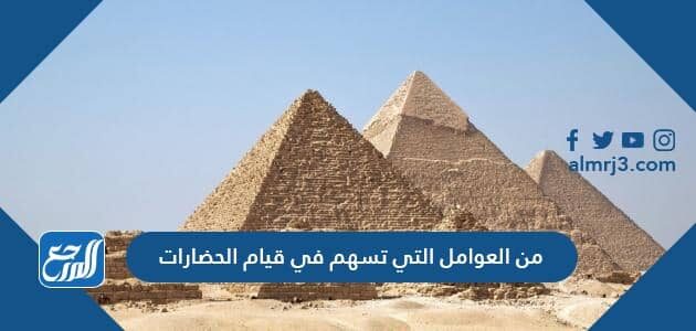 من العوامل التي تسهم في قيام الحضارات