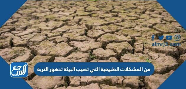 من المشكلات الطبيعية التي تصيب البيئة تدهور التربة