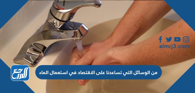 من الوسائل التي تساعدنا على الاقتصاد في استعمال الماء