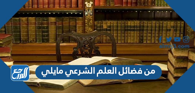 من فضائل العلم الشرعي ما يلي