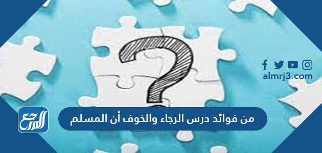 من فوائد درس الرجاء والخوف أن المسلم