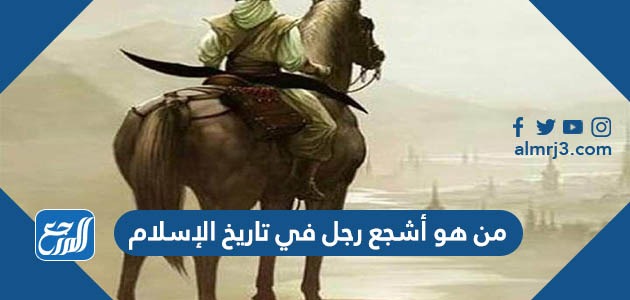 من هو أشجع رجل في تاريخ الإسلام