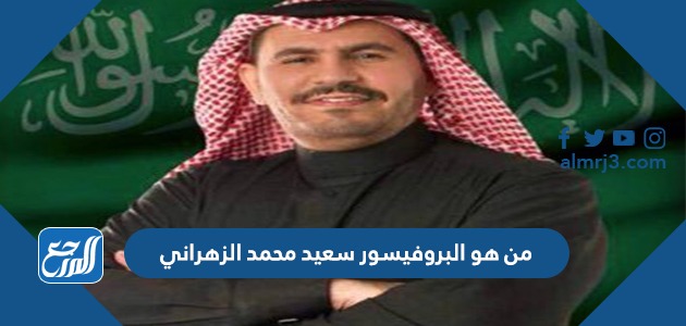من هو البروفيسور سعيد محمد الزهراني