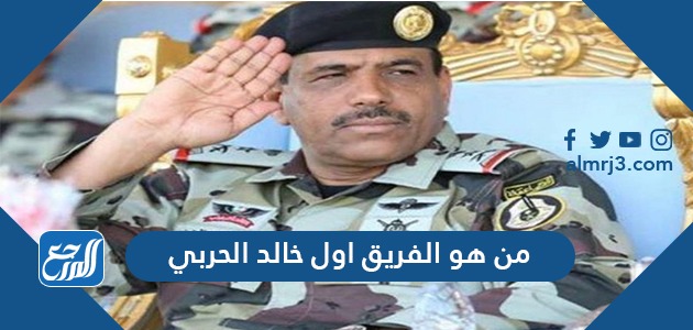 من هو الفريق اول خالد الحربي