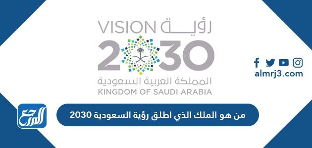 من هو الملك الذي أطلق رؤية السعودية 2030