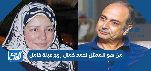 من هو الممثل احمد كمال زوج عبلة كامل