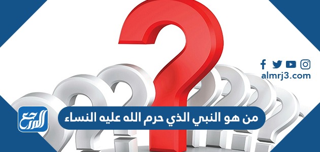 من هو النبي الذي حرم الله عليه النساء