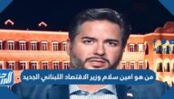 من هو امين سلام وزير الاقتصاد اللبناني الجديد