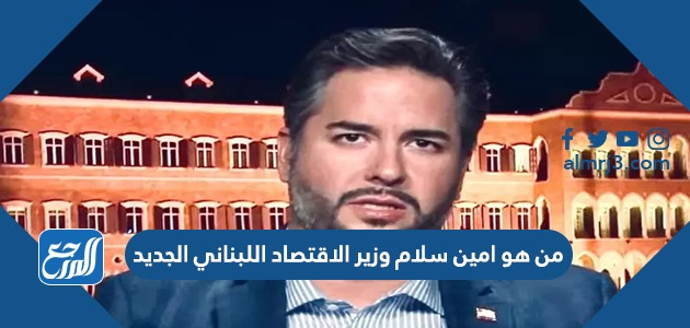 من هو امين سلام وزير الاقتصاد اللبناني الجديد