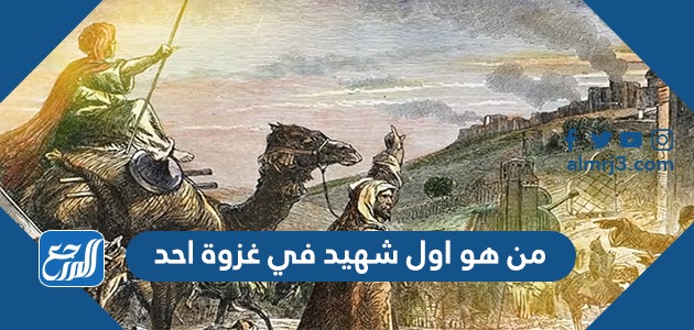 من هو اول شهيد في غزوة احد