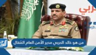 من هو خالد الحربي مدير الأمن العام المُقال