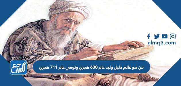 من هو عالم جليل وليد عام 630 هجري وتوفي عام 711 هجري