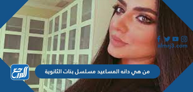 من هي دانه المساعيد مسلسل بنات الثانوية