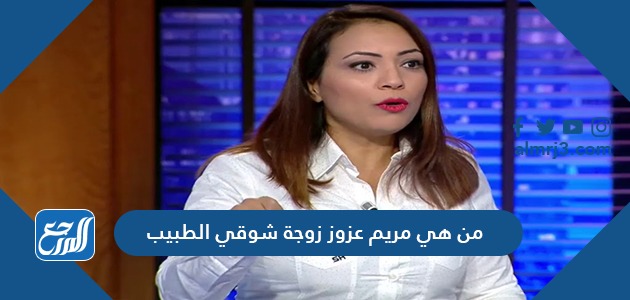 من هي مريم عزوز زوجة شوقي الطبيب