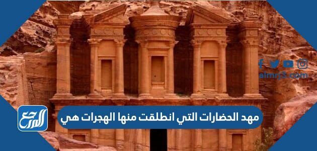 مهد الحضارات التي انطلقت منها الهجرات هي