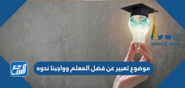 موضوع تعبير عن فضل المعلم وواجبنا نحوه