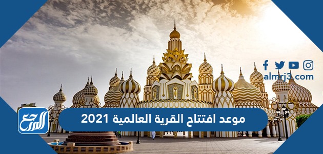 موعد افتتاح القرية العالمية 2021