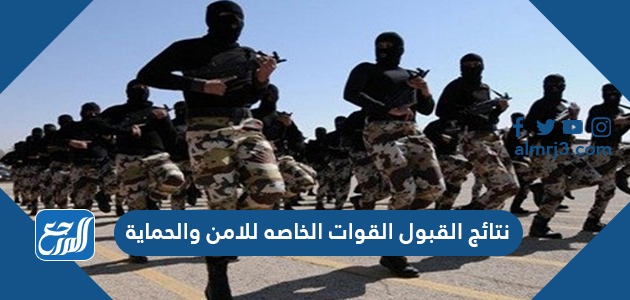 رابط نتائج القبول القوات الخاصه للامن والحماية برتبة جندي 1443