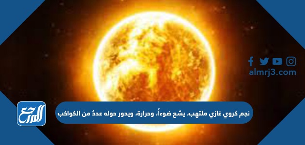 نجم كروي غازي ملتهب، يشع ضوءاً، وحرارة، ويدور حوله عددٌ من الكواكب