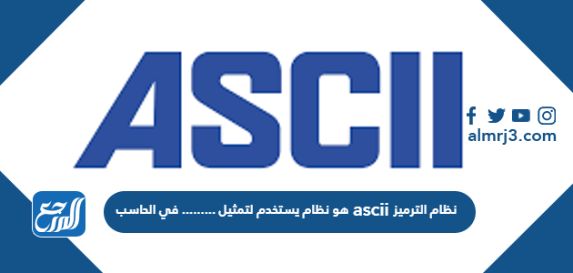 نظام الترميز ascii هو نظام يستخدم لتمثيل ......... في الحاسب