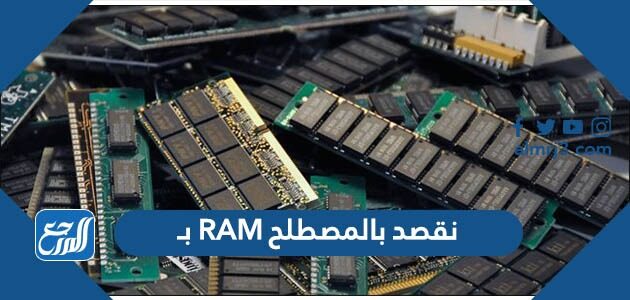 نقصد بالمصطلح RAM بـ