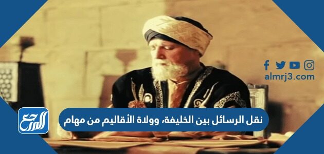 نقل الرسائل بين الخليفة، وولاة الأقاليم من مهام