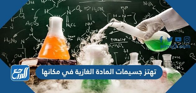 تهتز جسيمات المادة الغازية في مكانها