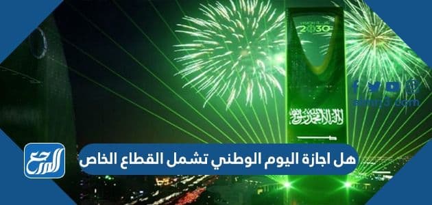 هل اجازة اليوم الوطني تشمل القطاع الخاص