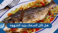 هل اكل السمك يزيد الشهوه وما اهم فوائد واضرار السمك