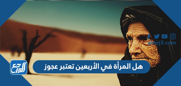 هل المرأة في الأربعين تعتبر عجوز