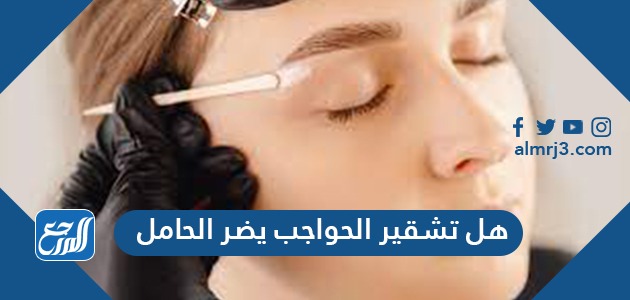 هل تشقير الحواجب يضر الحامل